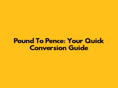 Pound To Pence: Your Quick Conversion Guide