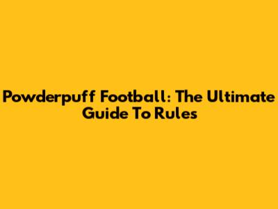 Powderpuff Football: The Ultimate Guide To Rules
