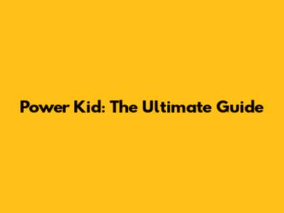 Power Kid: The Ultimate Guide