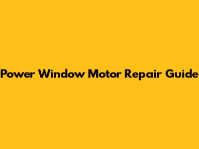 Power Window Motor Repair Guide