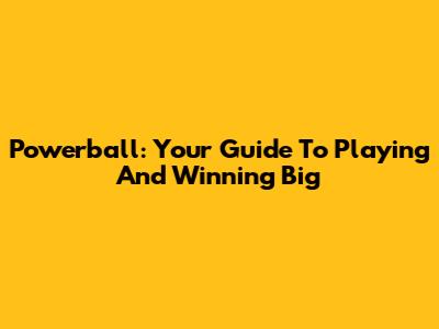 Powerball: Your Guide To Playing And Winning Big