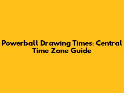 Powerball Drawing Times: Central Time Zone Guide
