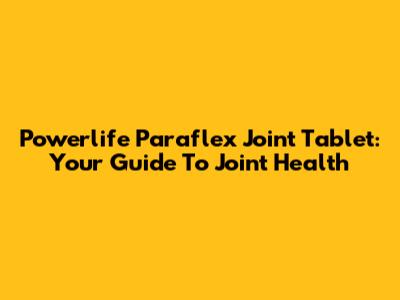 Powerlife Paraflex Joint Tablet: Your Guide To Joint Health