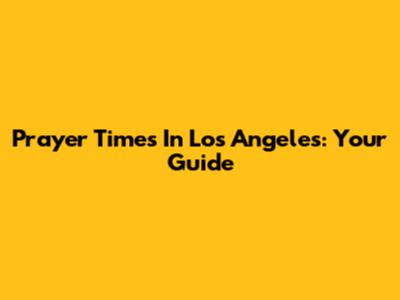 Prayer Times In Los Angeles: Your Guide