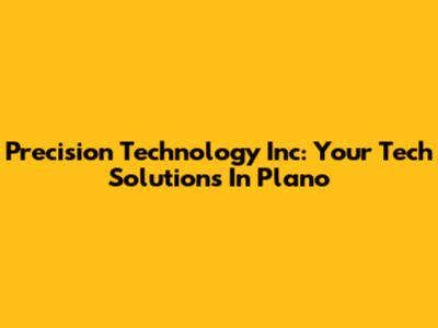 Precision Technology Inc: Your Tech Solutions In Plano