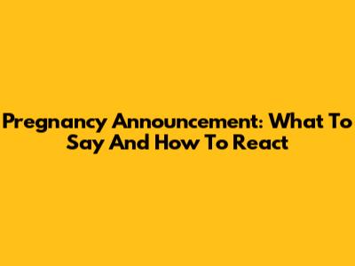 Pregnancy Announcement: What To Say And How To React