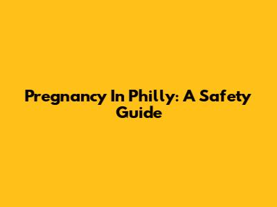 Pregnancy In Philly: A Safety Guide