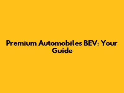 Premium Automobiles BEV: Your Guide