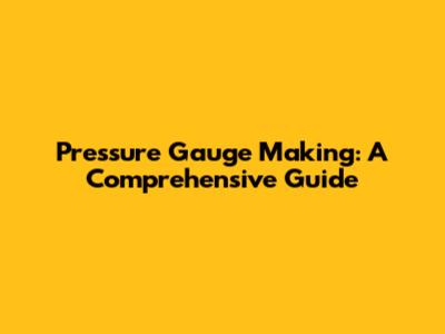 Pressure Gauge Making: A Comprehensive Guide