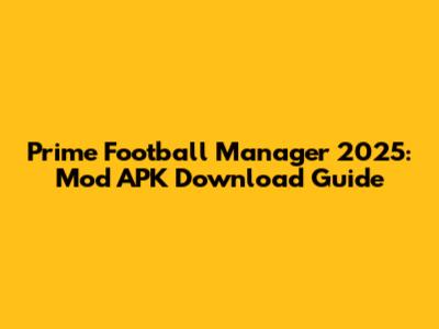 Prime Football Manager 2025: Mod APK Download Guide