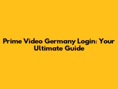 Prime Video Germany Login: Your Ultimate Guide