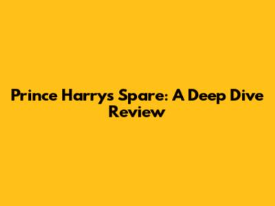 Prince Harry's Spare: A Deep Dive Review