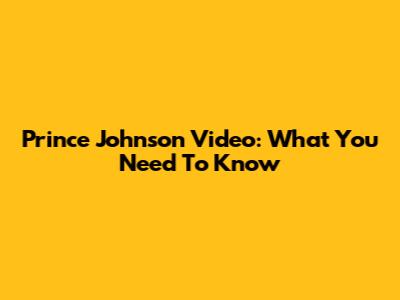 Prince Johnson Video: What You Need To Know
