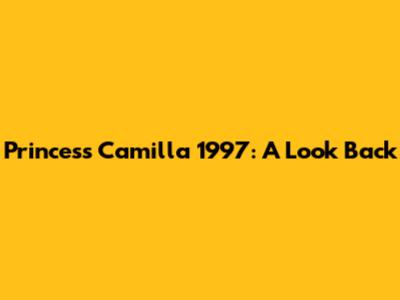 Princess Camilla 1997: A Look Back