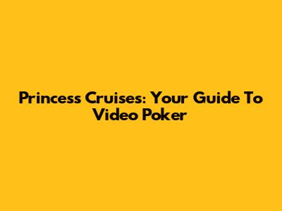 Princess Cruises: Your Guide To Video Poker