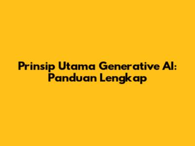 Prinsip Utama Generative AI: Panduan Lengkap
