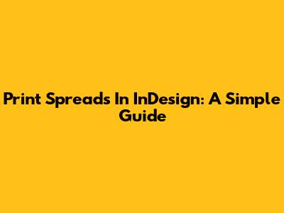 Print Spreads In InDesign: A Simple Guide