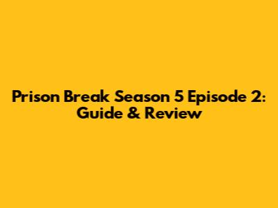Prison Break Season 5 Episode 2: Guide & Review