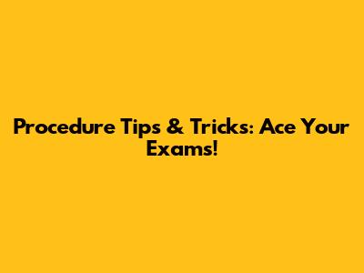 Procedure Tips & Tricks: Ace Your Exams!