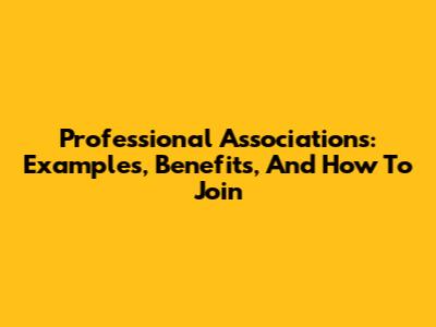 Professional Associations: Examples, Benefits, And How To Join