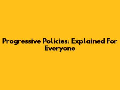 Progressive Policies: Explained For Everyone