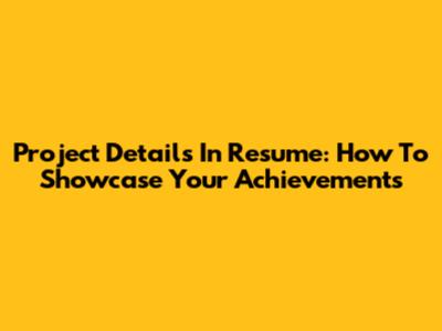 Project Details In Resume: How To Showcase Your Achievements
