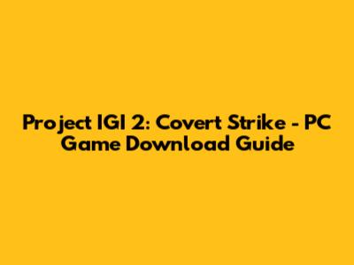Project IGI 2: Covert Strike - PC Game Download Guide