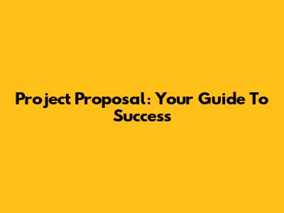 Project Proposal: Your Guide To Success