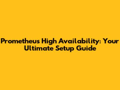Prometheus High Availability: Your Ultimate Setup Guide
