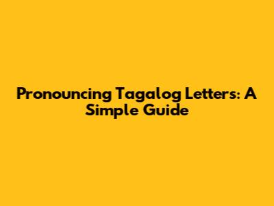 Pronouncing Tagalog Letters: A Simple Guide