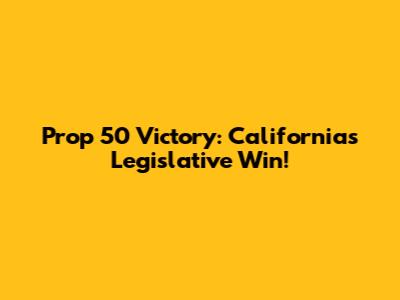 Prop 50 Victory: California's Legislative Win!