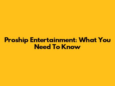 Proship Entertainment: What You Need To Know