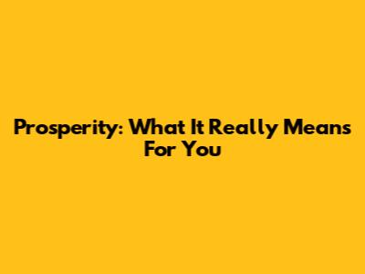 Prosperity: What It Really Means For You