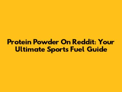 Protein Powder On Reddit: Your Ultimate Sports Fuel Guide