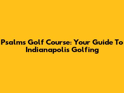 Psalms Golf Course: Your Guide To Indianapolis Golfing