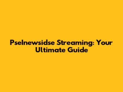 PseInewsidse Streaming: Your Ultimate Guide