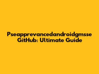 Pseapprevancedandroidgmsse GitHub: Ultimate Guide