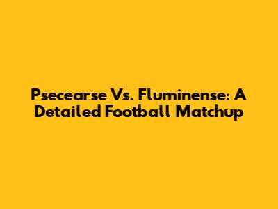 Psecearse Vs. Fluminense: A Detailed Football Matchup