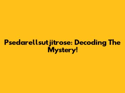 Psedarellsutjitrose: Decoding The Mystery!