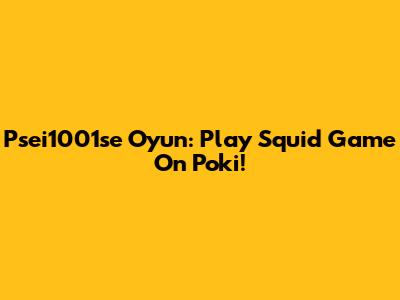 Psei1001se Oyun: Play Squid Game On Poki!