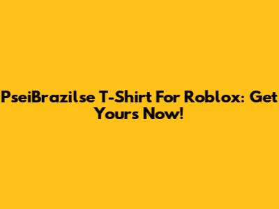PseiBrazilse T-Shirt For Roblox: Get Yours Now!