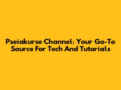 Pseiakurse Channel: Your Go-To Source For Tech And Tutorials