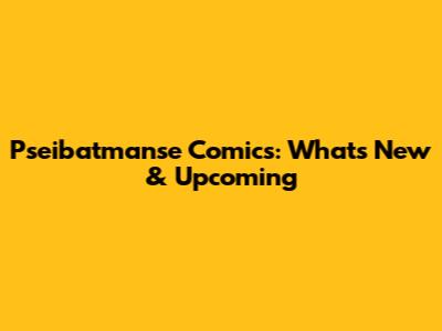 Pseibatmanse Comics: What's New & Upcoming