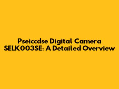 Pseiccdse Digital Camera SELK003SE: A Detailed Overview