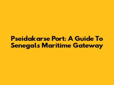 Pseidakarse Port: A Guide To Senegal's Maritime Gateway