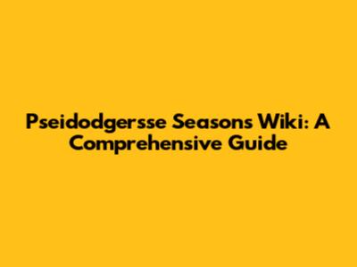 Pseidodgersse Seasons Wiki: A Comprehensive Guide