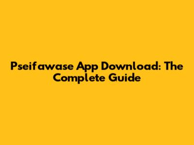 Pseifawase App Download: The Complete Guide