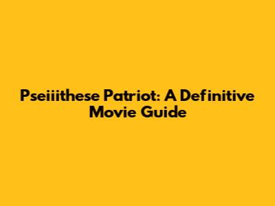Pseiiithese Patriot: A Definitive Movie Guide