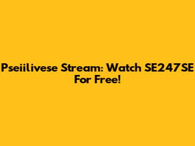 Pseiilivese Stream: Watch SE247SE For Free!