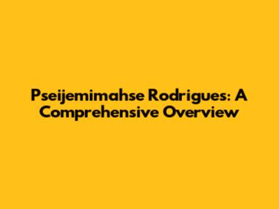 Pseijemimahse Rodrigues: A Comprehensive Overview